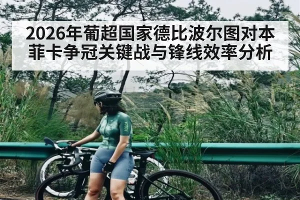 2026年葡超国家德比波尔图对本菲卡争冠关键战与锋线效率分析