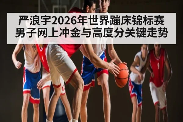 严浪宇2026年世界蹦床锦标赛男子网上冲金与高度分关键走势