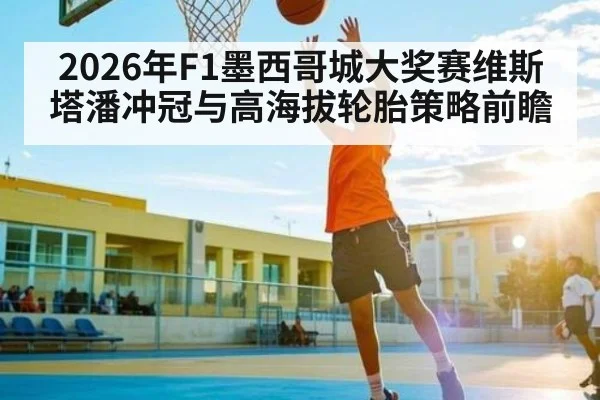 2026年F1墨西哥城大奖赛维斯塔潘冲冠与高海拔轮胎策略前瞻