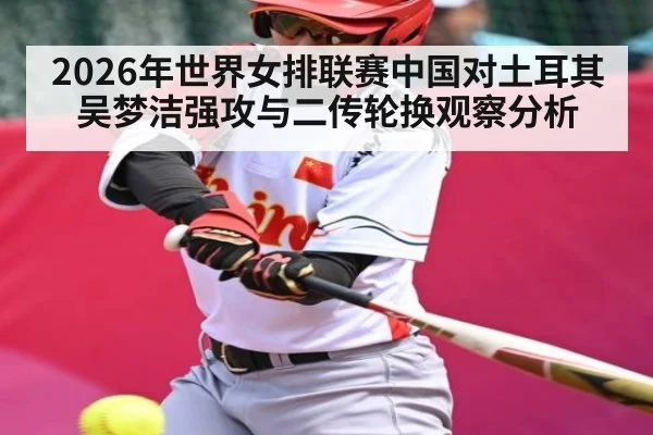 2026年世界女排联赛中国对土耳其吴梦洁强攻与二传轮换观察分析