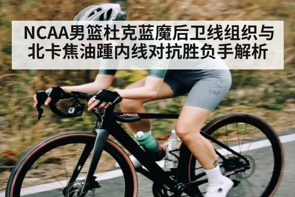 NCAA男篮杜克蓝魔后卫线组织与北卡焦油踵内线对抗胜负手解析